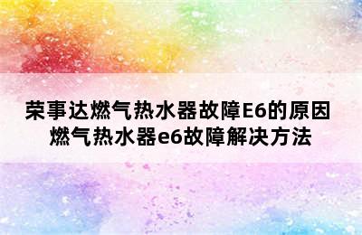 荣事达燃气热水器故障E6的原因 燃气热水器e6故障解决方法